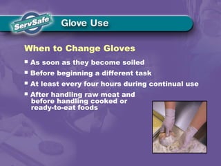 When to Change Gloves
 As soon as they become soiled
 Before beginning a different task
 At least every four hours during continual use
 After handling raw meat and
before handling cooked or
ready-to-eat foods
 