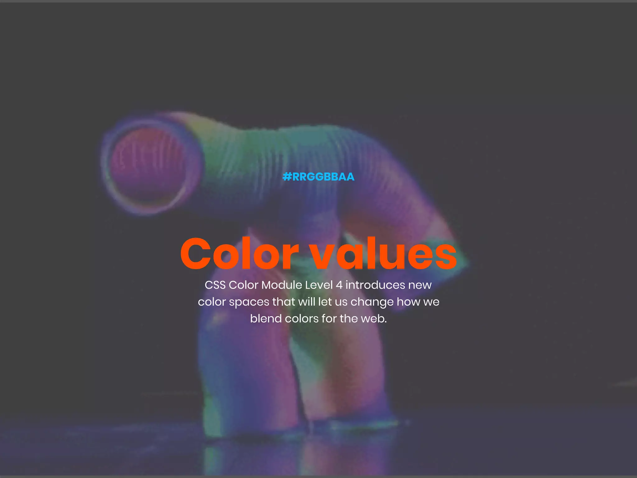 Color valuesCSS Color Module Level 4 introduces new
color spaces that will let us change how we
blend colors for the web.
#RRGGBBAA
 