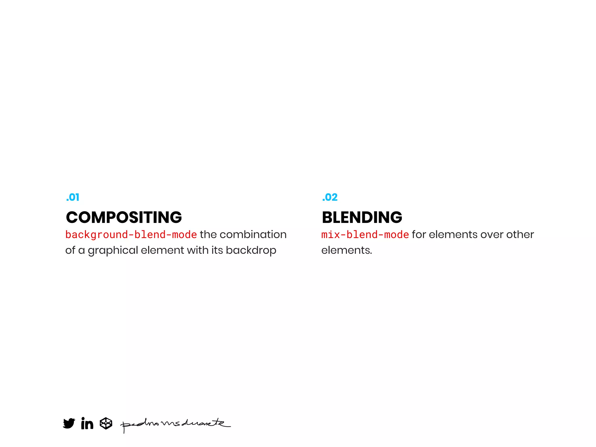 background-blend-mode the combination
of a graphical element with its backdrop
COMPOSITING
.01
mix-blend-mode for elements over other
elements.
BLENDING
.02
 