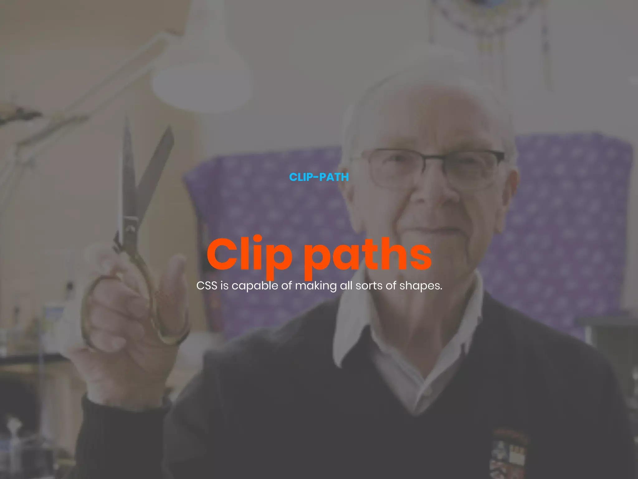 Clip paths
CLIP-PATH
CSS is capable of making all sorts of shapes.
 