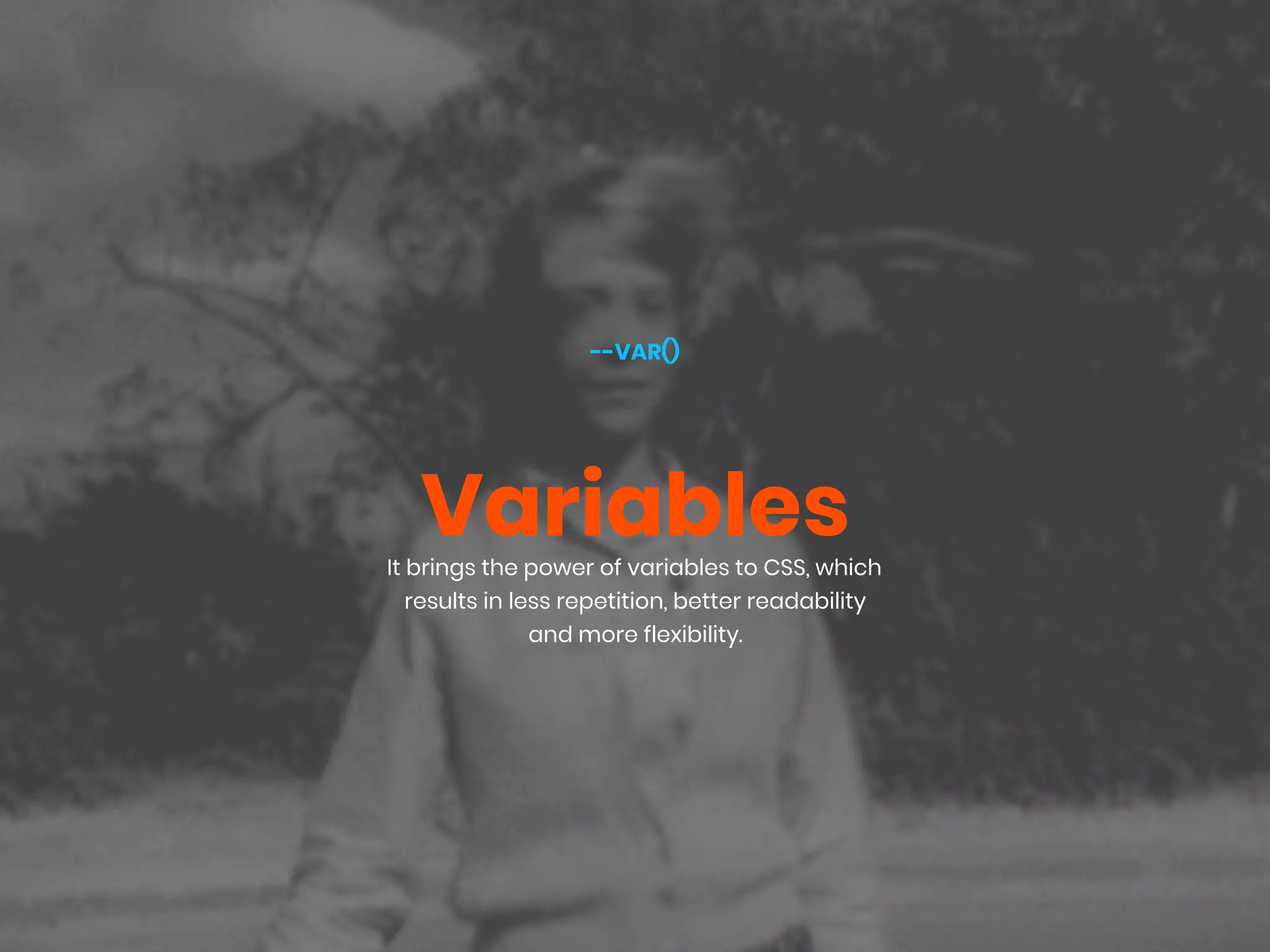 VariablesIt brings the power of variables to CSS, which
results in less repetition, better readability
and more flexibility.
--VAR()
 