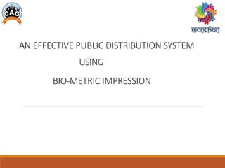 AN EFFECTIVE PUBLIC DISTRIBUTION SYSTEM
USING
BIO-METRIC IMPRESSION
 