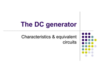 The DC generator 
Characteristics & equivalent 
circuits 
 