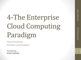 16 October 2012
Cloud Computing

4-The Enterprise
Cloud Computing
Paradigm
Cloud Computing
Principles and Paradigms
Presented by

Majid Hajibaba

1

 