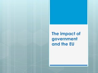 The impact of
government
and the EU
 
