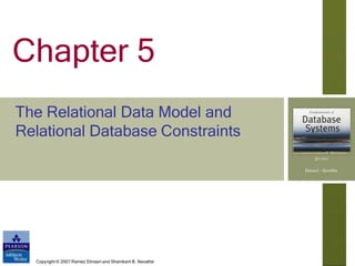 Copyright © 2007 Ramez Elmasri and Shamkant B. Navathe
Chapter 5
The Relational Data Model and
Relational Database Constraints
 