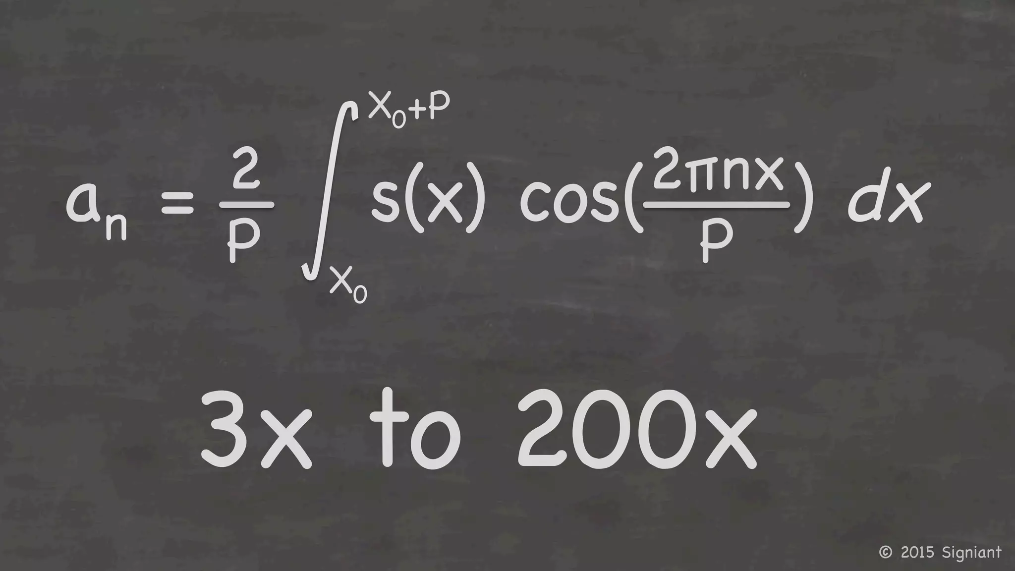 © 2015 Signiant

3x to 200x

an = s(x) cos( ) dx

2πnx

P

2

P

X0

X0+P

 