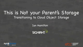 © 2015 Signiant

This is Not your Parent’s Storage
Transitioning to Cloud Object Storage

Ian Hamilton

 