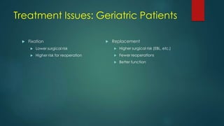 Treatment Issues: Geriatric Patients
 Fixation
 Lower surgical risk
 Higher risk for reoperation
 Replacement
 Higher surgical risk (EBL, etc.)
 Fewer reoperations
 Better function
 