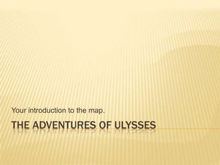The Adventures of Ulysses Your introduction to the map. 
