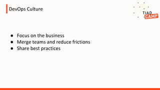 DevOps Culture
● Focus on the business
● Merge teams and reduce frictions
● Share best practices
 