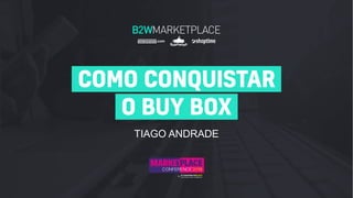 TIAGO ANDRADE
COMO CONQUISTAR
O BUY BOX
 