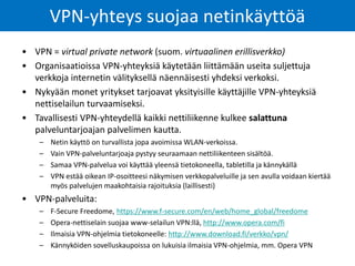 • VPN = virtual private network (suom. virtuaalinen erillisverkko)
• Organisaatioissa VPN-yhteyksiä käytetään liittämään u...