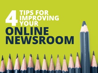 TIPS FOR 
IMPROVING YOUR 4 
ONLINE NEWSROOM 
 