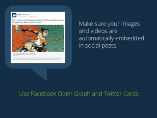 Make sure your images 
and videos are 
automatically embedded 
in social posts. 
Use Facebook Open Graph and Twitter Cards 
 