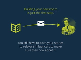 Building your newsroom 
is just the first step. 
You still have to pitch your stories 
to relevant influencers to make 
su...