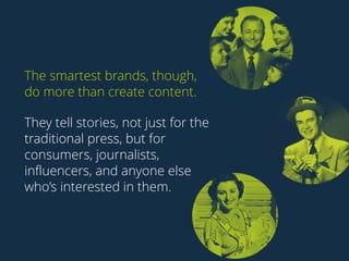 The smartest brands, though, 
do more than create content. 
They tell stories, not just for the 
traditional press, but fo...