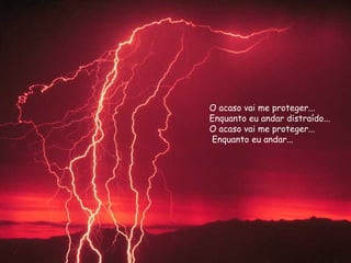 O acaso vai me proteger...  Enquanto eu andar distraído...  O acaso vai me proteger...  Enquanto eu andar... 