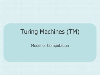Turing Machines (TM)
Model of Computation
 