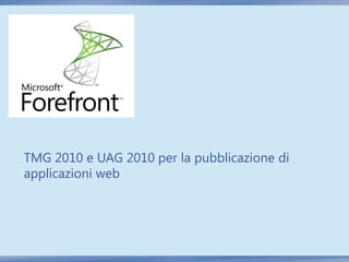 TMG 2010 e UAG 2010 per la pubblicazione di
applicazioni web
 