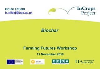 Biochar
Farming Futures Workshop
11 November 2010
Bruce Tofield
b.tofield@uea.ac.uk
 
