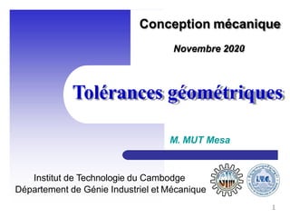 Tolérances géométriques
M. MUT Mesa
Institut de Technologie du Cambodge
Département de Génie Industriel et Mécanique
Novembre 2020
Conception mécanique
1
 