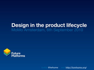 Design in the product lifecycle
MoMo Amsterdam, 6th September 2010




              twitter @twhume   web http://tomhume.org/
 