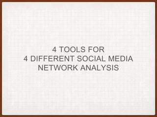 4 TOOLS FOR
4 DIFFERENT SOCIAL MEDIA
NETWORK ANALYSIS
 