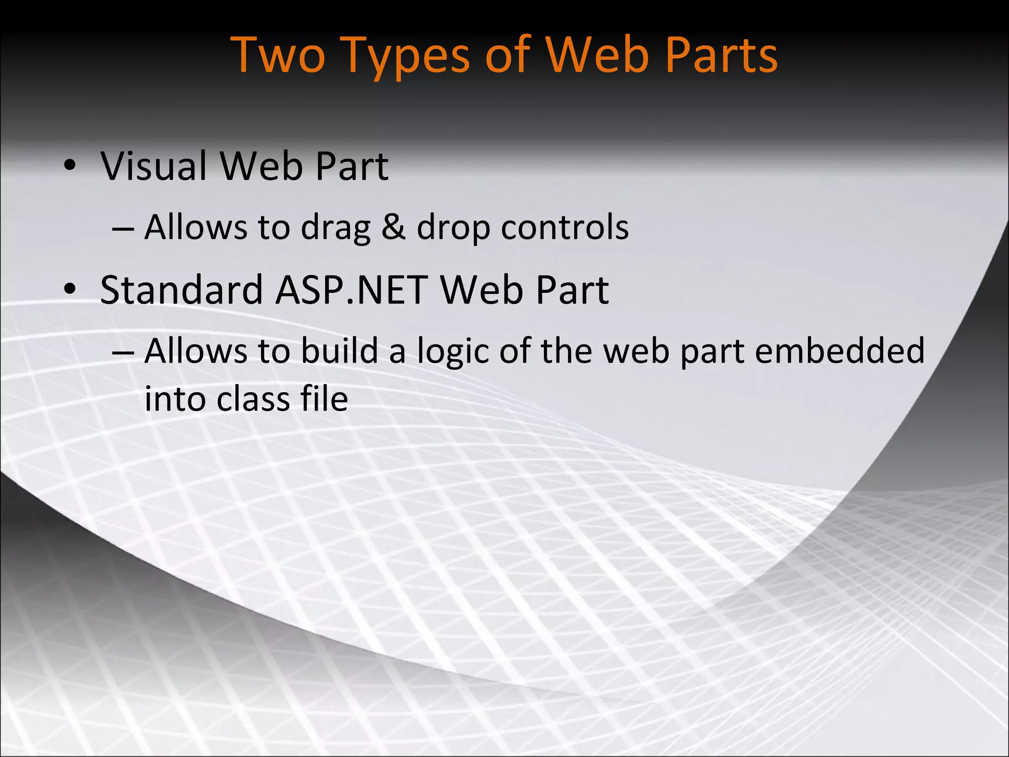Two Types of Web Parts Visual Web Part Allows to drag &amp; drop controls  Standard ASP.NET Web Part Allows to build a logic of the web part embedded into class file 