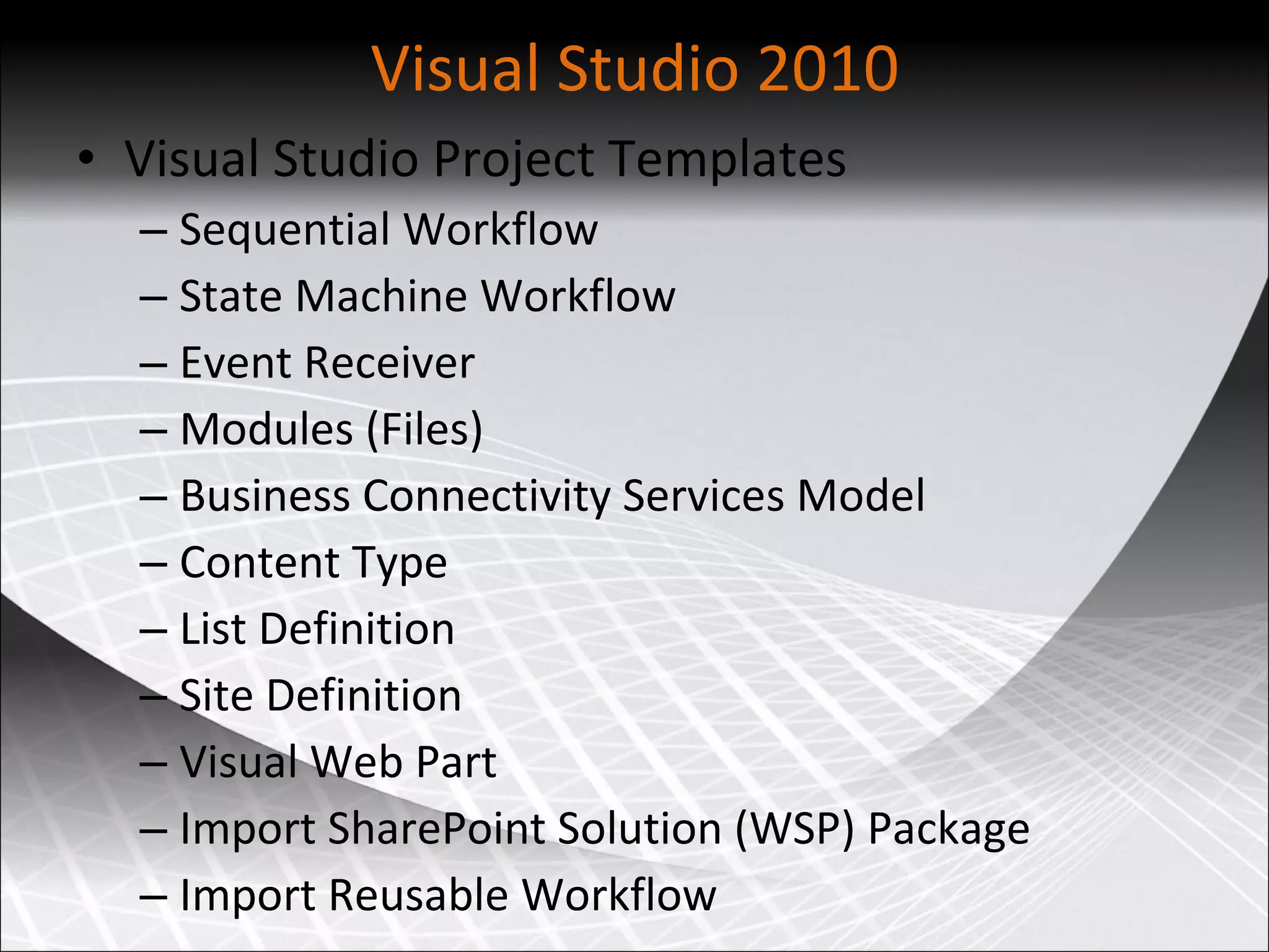 Visual Studio 2010 Visual Studio Project Templates Sequential Workflow State Machine Workflow Event Receiver Modules (Files) Business Connectivity Services Model Content Type List Definition Site Definition Visual Web Part Import SharePoint Solution (WSP) Package Import Reusable Workflow  