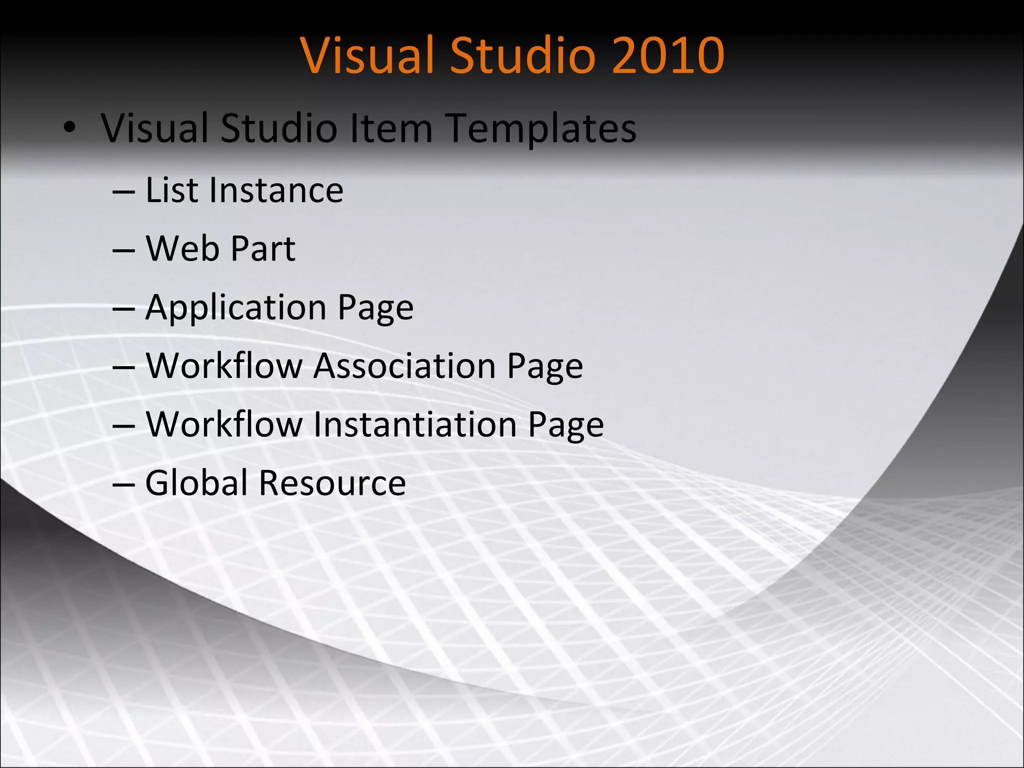 Visual Studio 2010 Visual Studio Item Templates List Instance Web Part Application Page Workflow Association Page Workflow Instantiation Page Global Resource 
