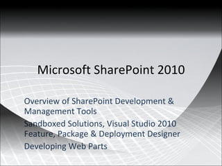 Microsoft SharePoint 2010 Overview of SharePoint Development & Management Tools Sandboxed Solutions, Visual Studio 2010 Feature, Package & Deployment Designer Developing Web Parts 