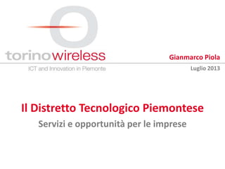 Il Distretto Tecnologico Piemontese
Servizi e opportunità per le imprese
Gianmarco Piola
Luglio 2013
 