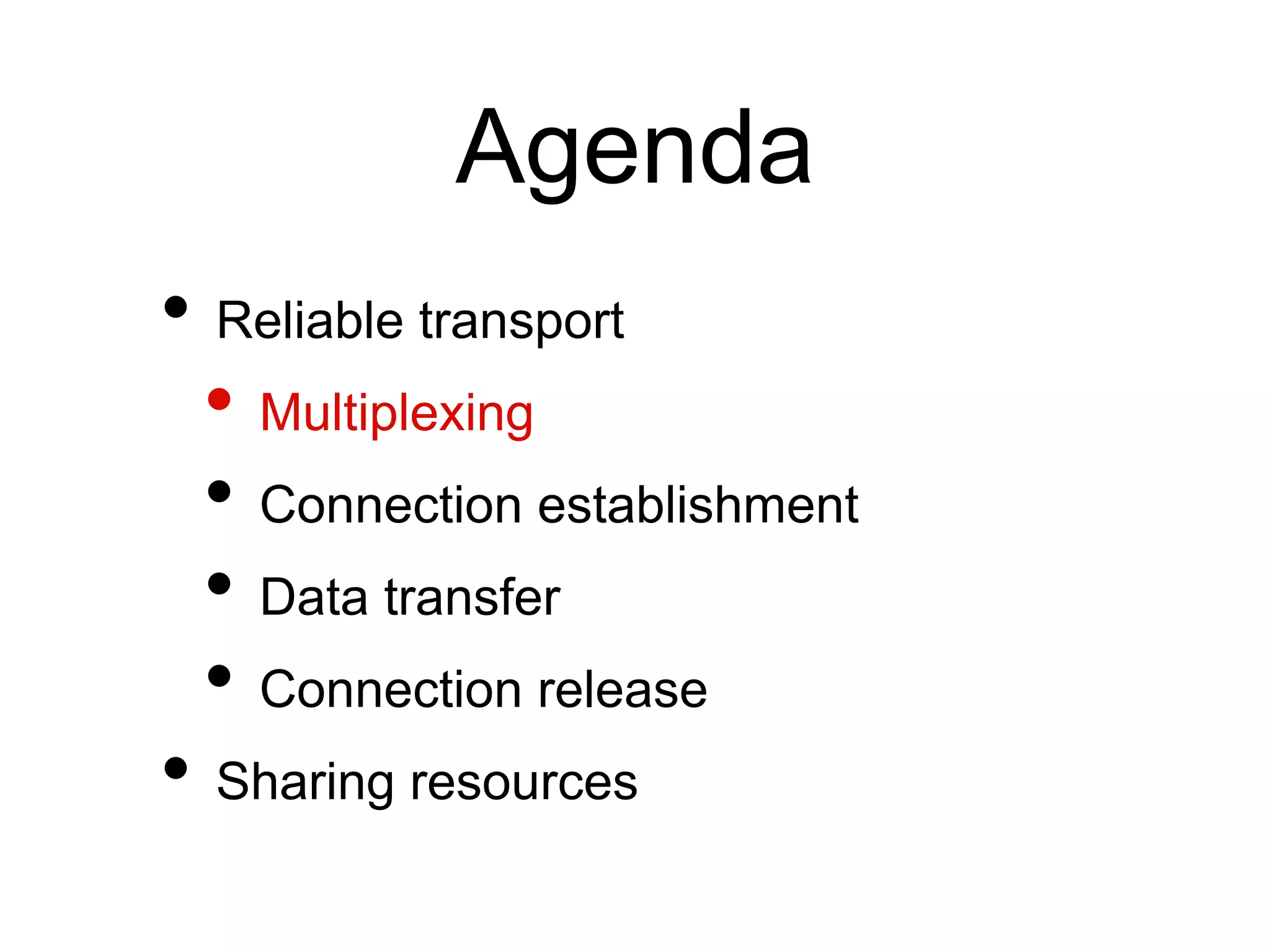 Agenda 
• Reliable transport 
• Multiplexing 
• Connection establishment 
• Data transfer 
• Connection release 
• Sharing resources 
 