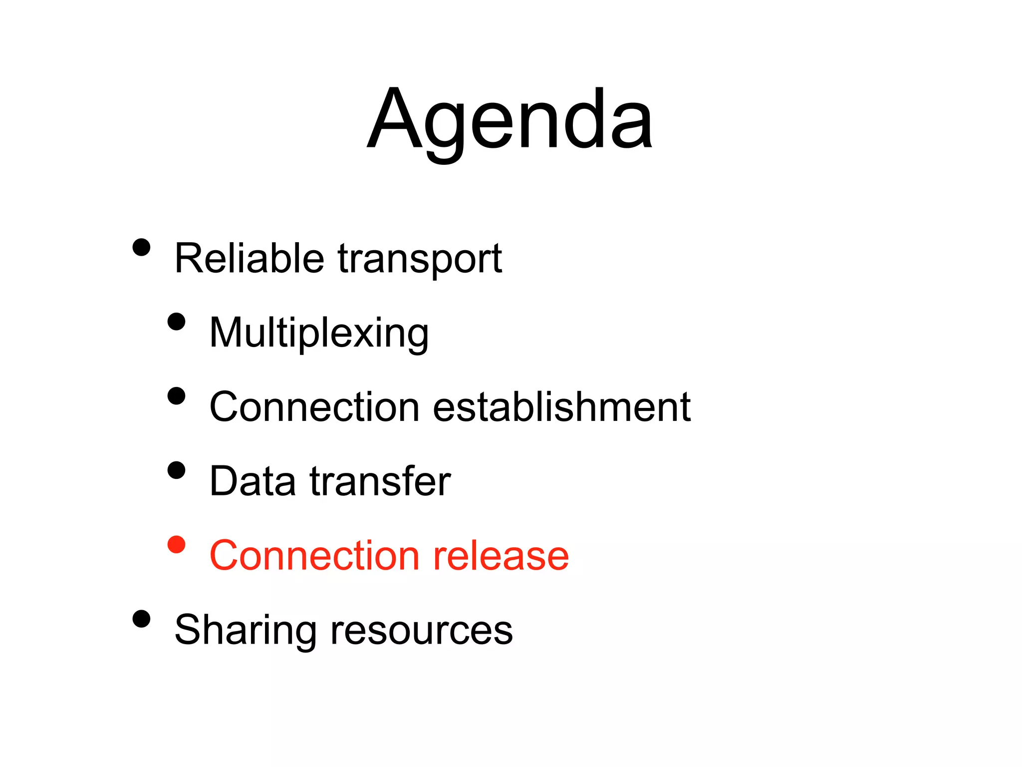 Agenda 
• Reliable transport 
• Multiplexing 
• Connection establishment 
• Data transfer 
• Connection release 
• Sharing resources 
 