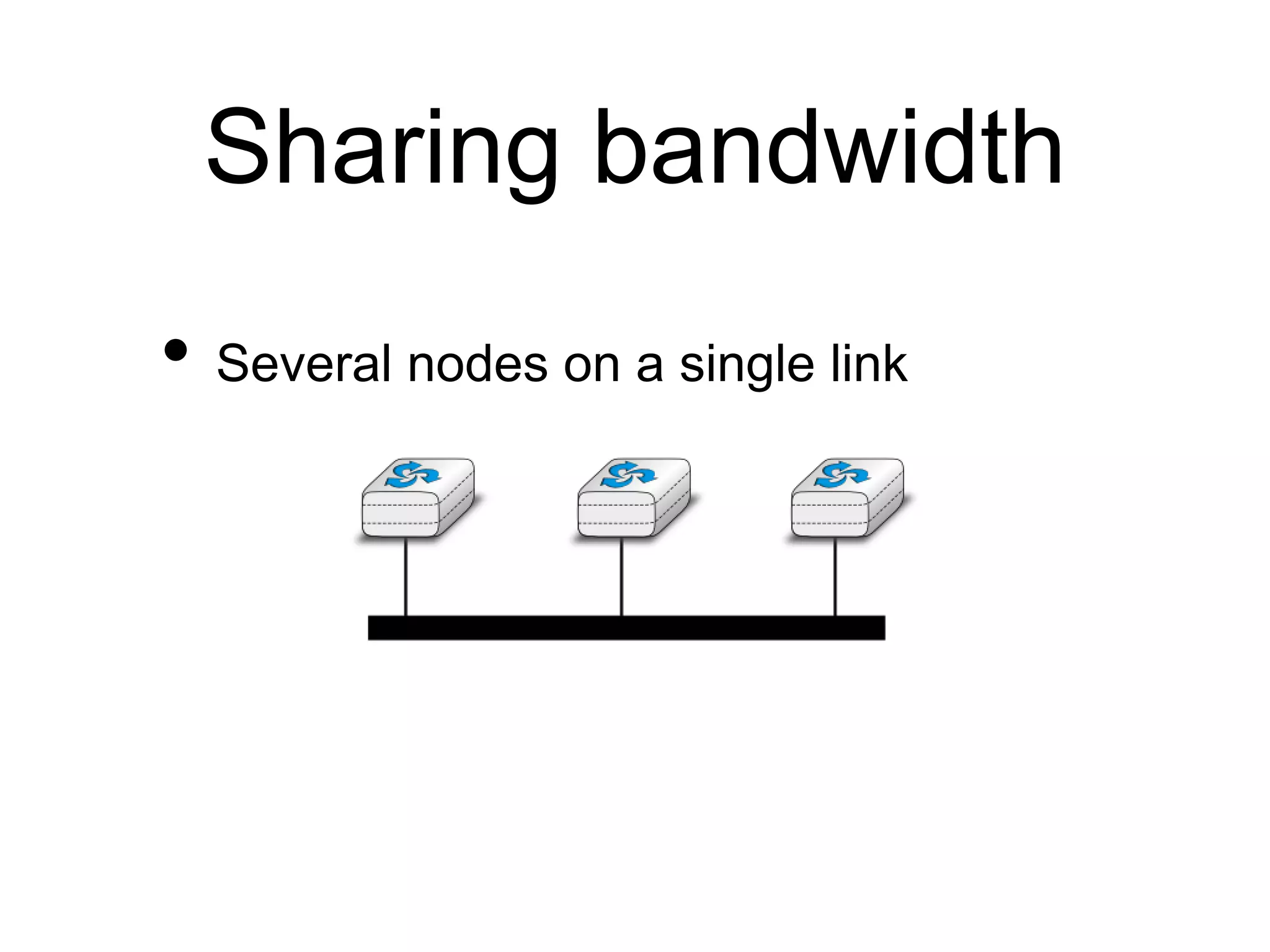 Sharing bandwidth 
• Several nodes on a single link 
 