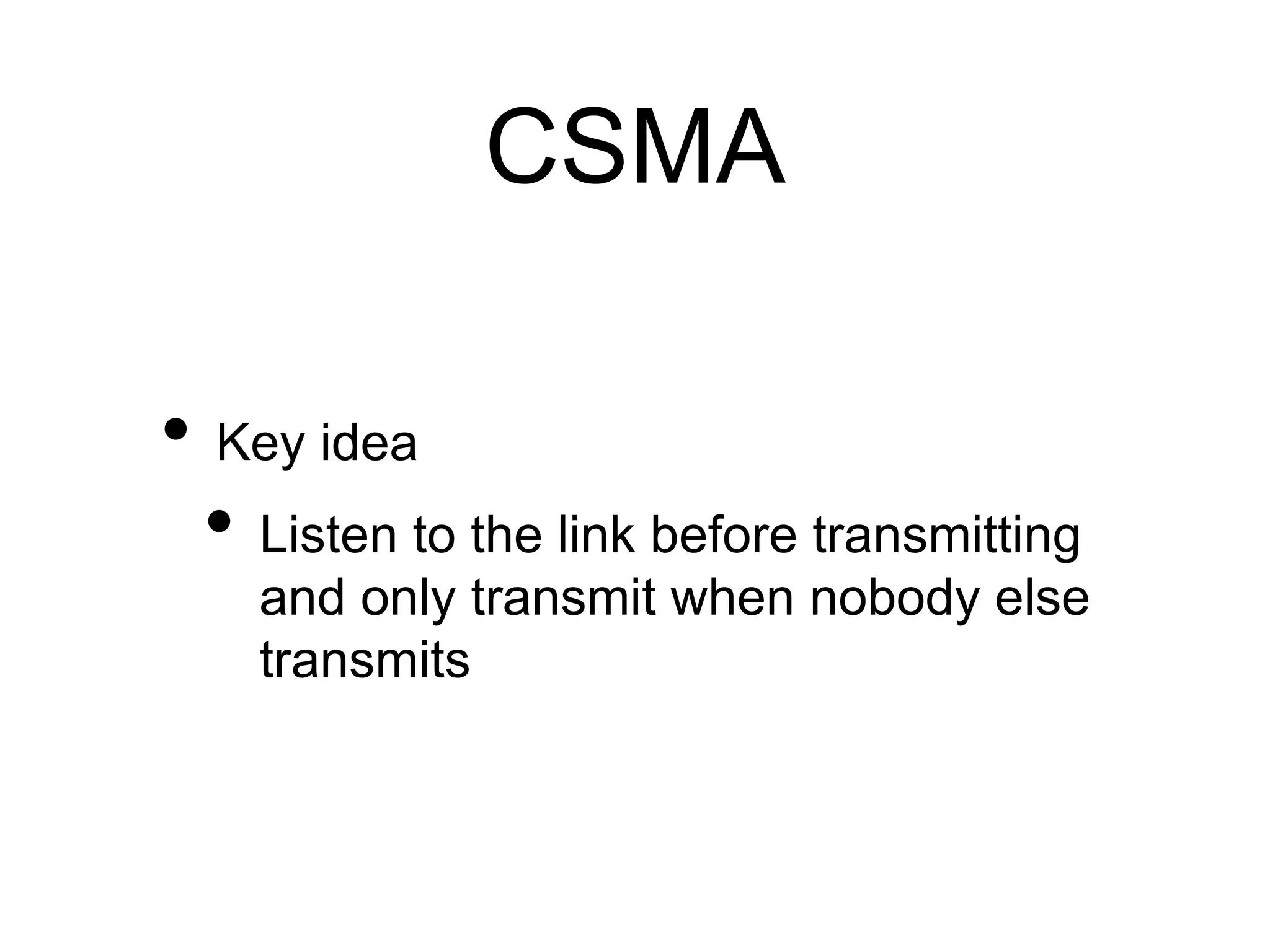 CSMA 
• Key idea 
• Listen to the link before transmitting 
and only transmit when nobody else 
transmits 
 