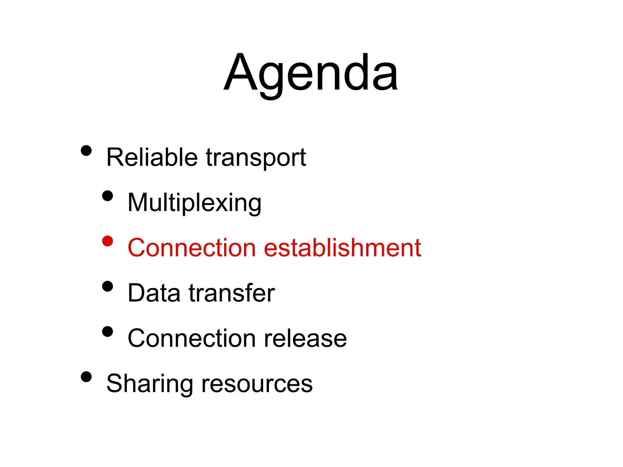 Agenda 
• Reliable transport 
• Multiplexing 
• Connection establishment 
• Data transfer 
• Connection release 
• Sharing resources 
 