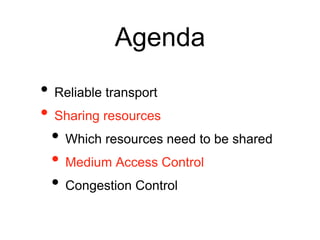 Agenda 
• Reliable transport 
• Sharing resources 
• Which resources need to be shared 
• Medium Access Control 
• Congestion Control 
 