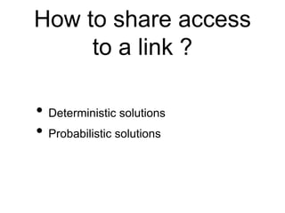 How to share access 
to a link ? 
• Deterministic solutions 
• Probabilistic solutions 
 