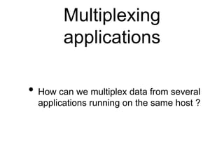 Multiplexing 
applications 
• How can we multiplex data from several 
applications running on the same host ? 
 