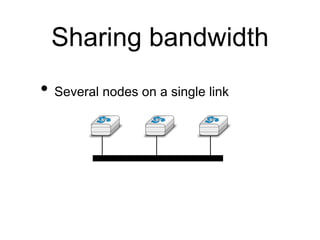 Sharing bandwidth 
• Several nodes on a single link 
 