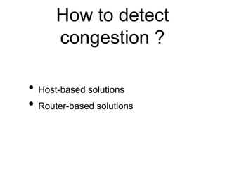 How to detect 
congestion ? 
• Host-based solutions 
• Router-based solutions 
