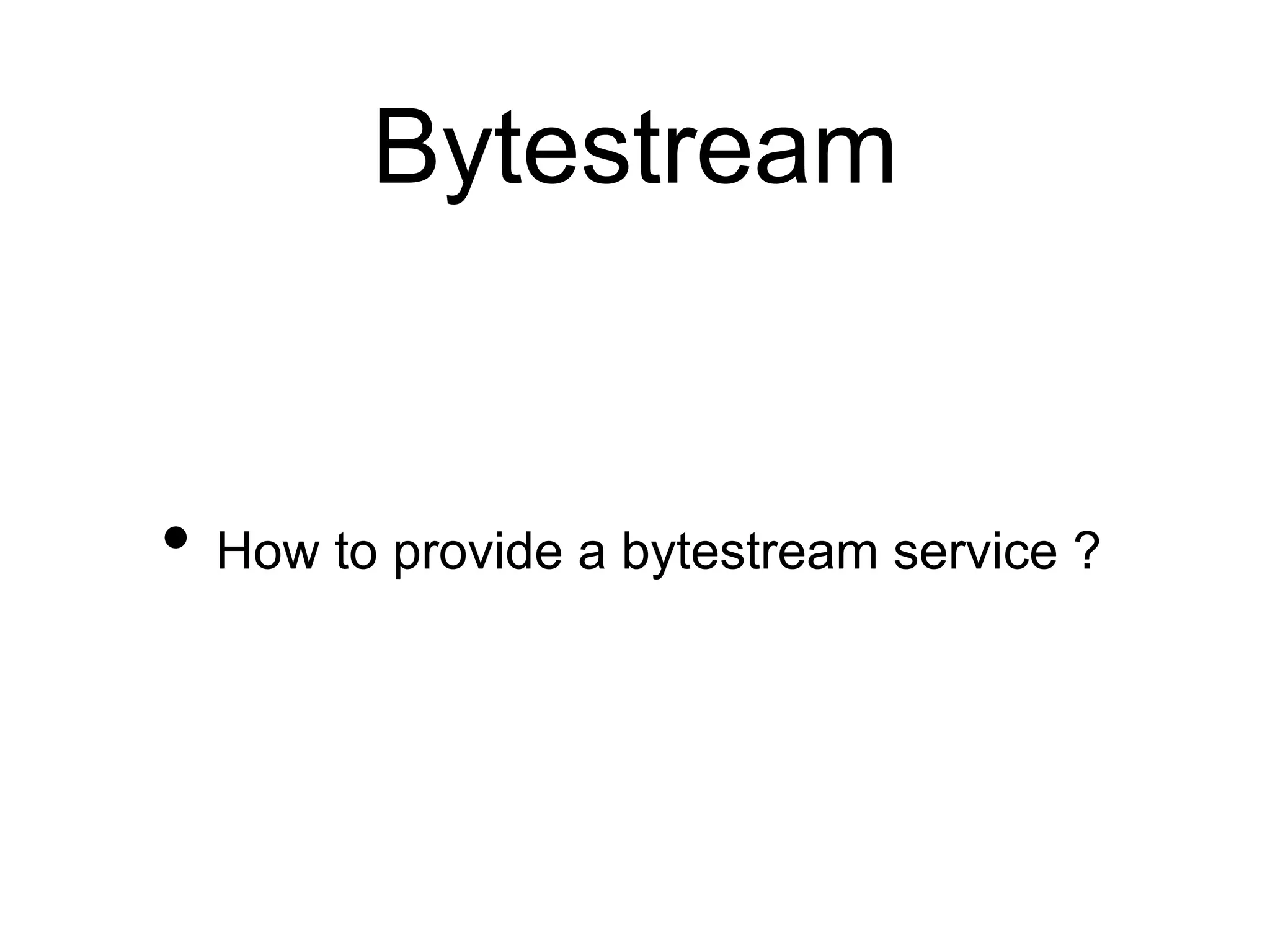 Bytestream
• How to provide a bytestream service ?
 