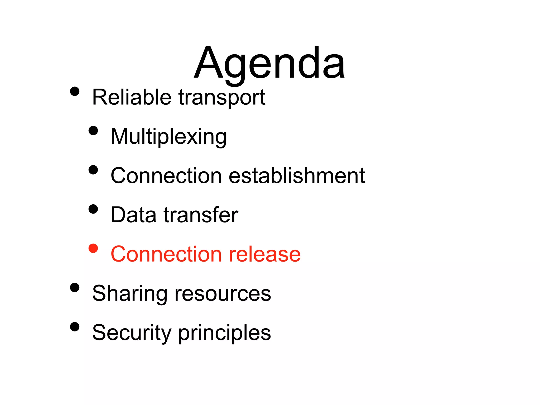 Agenda
• Reliable transport
• Multiplexing
• Connection establishment
• Data transfer
• Connection release
• Sharing resources
• Security principles
 