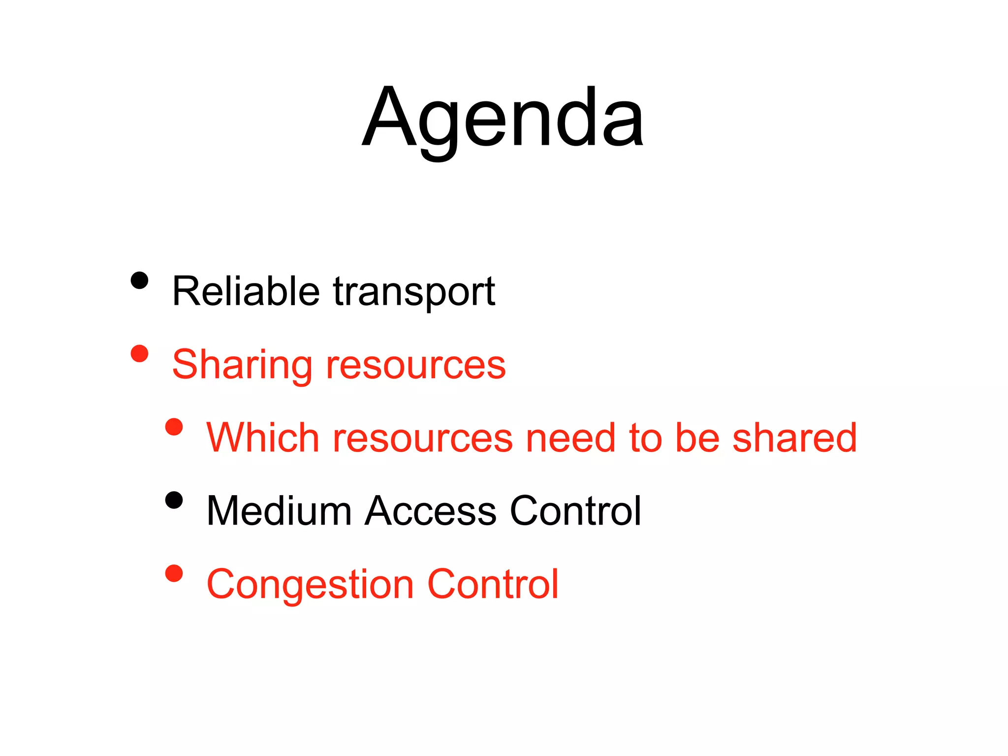 Agenda
• Reliable transport
• Sharing resources
• Which resources need to be shared
• Medium Access Control
• Congestion Control
 