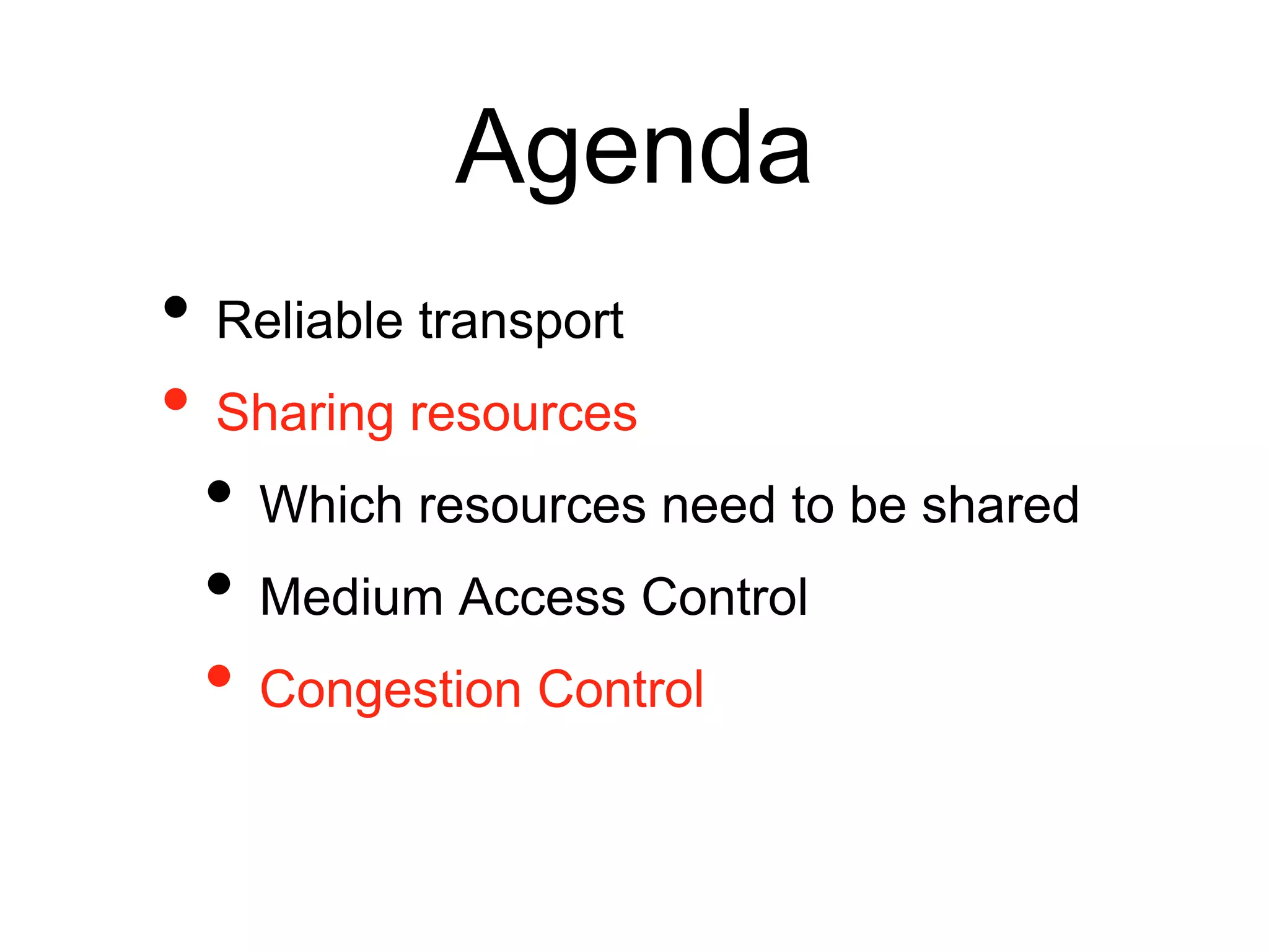 Agenda
• Reliable transport
• Sharing resources
• Which resources need to be shared
• Medium Access Control
• Congestion Control
 