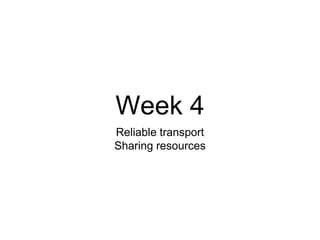 Week 4
Reliable transport
Sharing resources
 