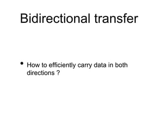 Bidirectional transfer
• How to efficiently carry data in both
directions ?
 