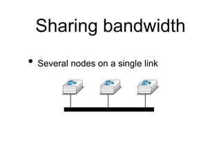 Sharing bandwidth
• Several nodes on a single link
 